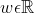w\epsilon \mathbb{R}